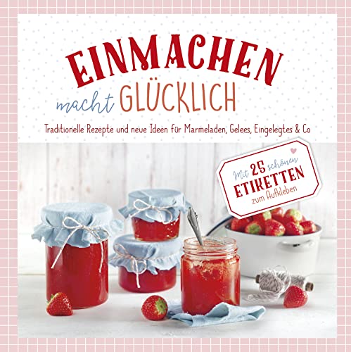 Einmachen macht glücklich: Traditionelle Rezepte und neue Ideen für Marmelade. Mit 25 schönen Etiketten zum Aufkleben Einmachen macht glücklich: Traditionelle Rezepte und neue Ideen für Marmelade. Mit 25 schönen Etiketten zum Aufkleben