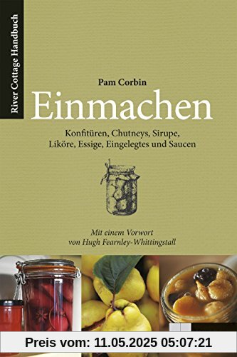 Einmachen: Konfitüren, Chutneys, Sirupe, Liköre, Essige, Eingelegtes und Saucen. Ein River Cottage Handbuch