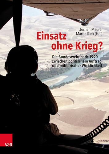 Einsatz ohne Krieg?: Die Bundeswehr nach 1990 zwischen politischem Auftrag und militärischer Wirklichkeit. Militärgeschichte, Sozialwissenschaften, Zeitzeugen (Bundeswehr im Einsatz) von Vandenhoeck + Ruprecht