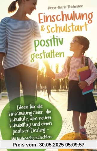 Einschulung & Schulstart positiv gestalten: Ideen für die Einschulungsfeier, die Schultüte, den neuen Schulalltag und einen positiven Einstieg – Mit Mutmachgeschichten für Kinder Einschulung & Schulstart positiv gestalten: Ideen für die Einschulungsfeier, die Schultüte, den neuen Schulalltag und einen positiven Einstieg – Mit Mutmachgeschichten für Kinder