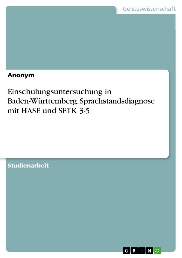 Einschulungsuntersuchung in Baden-Württemberg. Sprachstandsdiagnose mit HASE und SETK 3-5 von GRIN Verlag