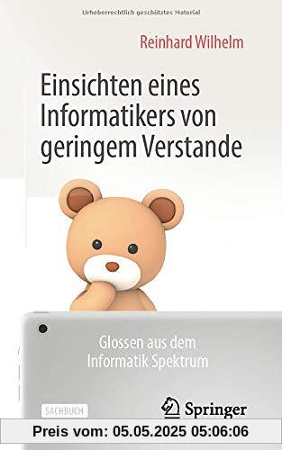 Einsichten eines Informatikers von geringem Verstande: Glossen aus dem Informatik Spektrum Einsichten eines Informatikers von geringem Verstande: Glossen aus dem Informatik Spektrum
