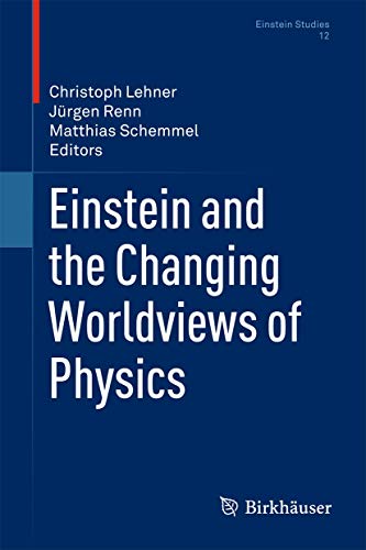 Einstein and the Changing Worldviews of Physics (Einstein Studies, 12, Band 12)