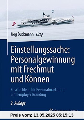 Einstellungssache: Personalgewinnung mit Frechmut und Können: Frische Ideen für Personalmarketing und Employer Branding