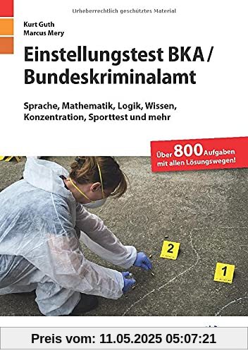 Einstellungstest BKA / Bundeskriminalamt: Fit für den Eignungstest im Auswahlverfahren | Sprache, Mathematik, Logik, Wissen, Konzentration, Sporttest ... | Über 800 Aufgaben mit allen Lösungswegen