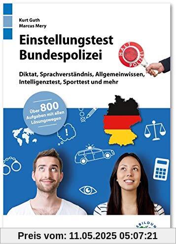 Einstellungstest Bundespolizei: Fit für den Eignungstest im Auswahlverfahren | Diktat, Sprachverständnis, Allgemeinwissen, Intelligenztest, Sporttest ... | Über 800 Aufgaben mit allen Lösungswegen