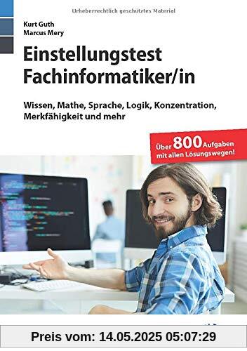 Einstellungstest Fachinformatiker: Fit für den Eignungstest im Auswahlverfahren | Wissen, Mathe, Sprache, Logik, Konzentration, Merkfähigkeit und mehr | Über 800 Aufgaben mit allen Lösungswegen