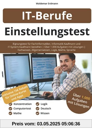 Einstellungstest IT-Berufe: Eignungstest für Fachinformatiker, Informatik-Kaufmann & IT-System-Kaufmann bestehen | Über 1.000 Aufgaben mit Lösungen | Fachwissen, Allgemeinwissen, Logik, Mathe, Sprache Einstellungstest IT-Berufe: Eignungstest für Fachinformatiker, Informatik-Kaufmann & IT-System-Kaufmann bestehen | Über 1.000 Aufgaben mit Lösungen | Fachwissen, Allgemeinwissen, Logik, Mathe, Sprache