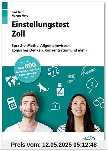 Einstellungstest Zoll: Fit für den Eignungstest im Auswahlverfahren | Sprache, Mathe, Allgemeinwissen, Logisches Denken, Konzentration und mehr | Über 800 Aufgaben mit allen Lösungswegen