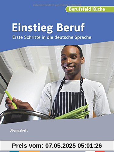 Einstieg Beruf, Berufsfeld Küche: Erste Schritte in die deutsche Sprache. Übungsheft Einstieg Beruf, Berufsfeld Küche: Erste Schritte in die deutsche Sprache. Übungsheft