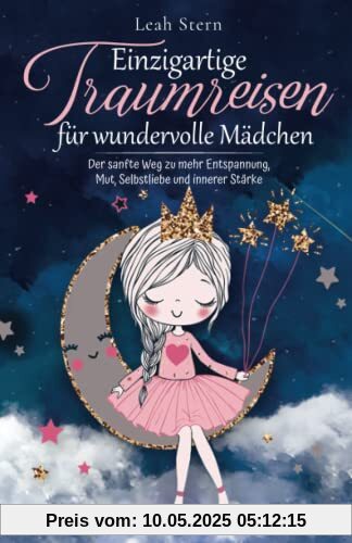 Einzigartige Traumreisen für wundervolle Mädchen: Der sanfte Weg zu mehr Entspannung, Mut, Selbstliebe und innerer Stärke