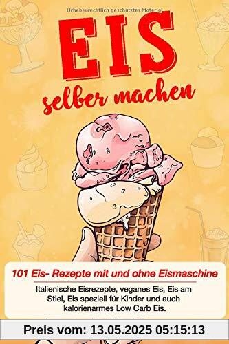 Eis selber machen: 101 Eis- Rezepte mit und ohne Eismaschine. Italienische Eisrezepte, veganes Eis, Eis am Stiel, Eis speziell für Kinder und auch kalorienarmes Low Carb Eis.