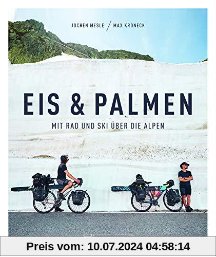 Eis & Palmen. Mit Rad und Ski über die Alpen. Von Süddeutschland nach Nizza. Das Buch zum mehrfach ausgezeichneten Kult-Bergfilm. 42 Tage, 1.800 km, 35.000 Höhenmeter.