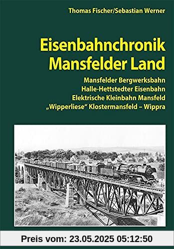 Eisenbahnchronik Mansfelder Land: Mansfelder Bergwerksbahn, Halle-Hettstedter Eisenbahn, Elektrische Kleinbahn Mansfeld, Wipperliese, Klostermansfeld – Wippra