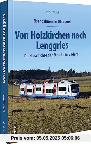 Eisenbahnen im Oberland: Von Holzkirchen nach Lenggries. Die Geschichte der Strecke in Bildern (Sutton - Auf Schienen unterwegs)