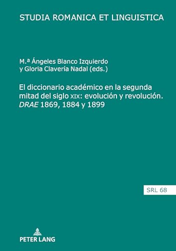 El diccionario académico en la segunda mitad del siglo XIX: evolución y revolución. DRAE 1869, 1884 y 1899: Evolución y revolución. DRAE ... (Studia Romanica et Linguistica, 68, Band 68)