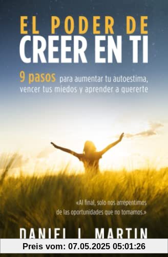 El poder de creer en ti: 9 pasos para aumentar tu autoestima, vencer tus miedos y aprender a quererte (Tu mejor versión)