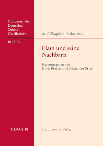Elam und seine Nachbarn: 10. Internationales Colloquium der Deutschen Orient-Gesellschaft, 8.–10. April 2019, Mainz (Colloquien der Deutschen Orient-Gesellschaft) von Harrassowitz Verlag