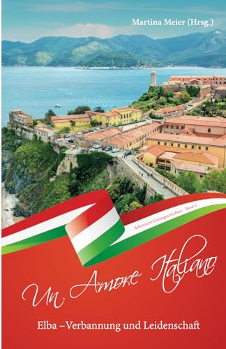 Elba - Verbannung und Leidenschaft ... - Un Amore Italiano: Italienische Liebesgeschichten Band 9 von CAT creativ + Papierfresserchens MTM-Verlag