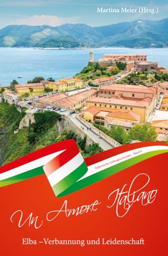Elba - Verbannung und Leidenschaft ... - Un Amore Italiano: Italienische Liebesgeschichten Band 9 Elba - Verbannung und Leidenschaft ... - Un Amore Italiano: Italienische Liebesgeschichten Band 9