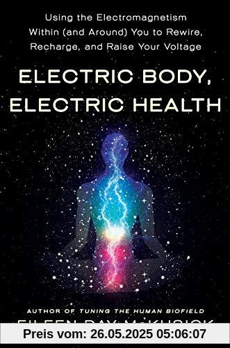Electric Body, Electric Health: Using the Electromagnetism Within (and Around) You to Rewire, Recharge, and Raise Your Voltage
