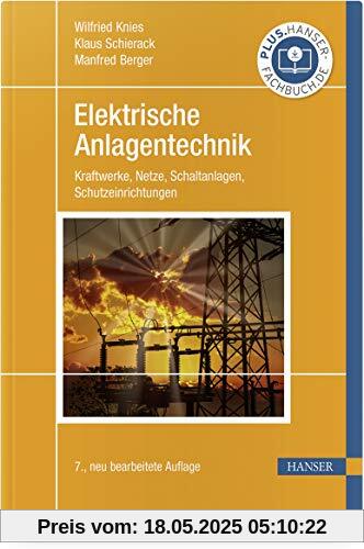 Elektrische Anlagentechnik: Kraftwerke, Netze, Schaltanlagen, Schutzeinrichtungen