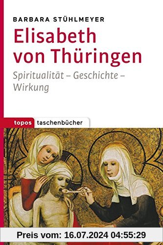 Elisabeth von Thüringen: Spiritualität - Geschichte - Wirkung (Topos Taschenbücher)