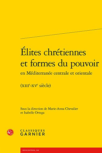 Elites Chretiennes Et Formes Du Pouvoir En Mediterranee Centrale Et Orientale: XIIIe-XVe Siecle (Rencontres, Band 318)