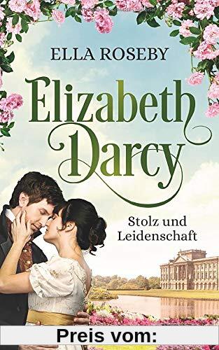 Elizabeth Darcy: Stolz und Leidenschaft (Derbyshire-Reihe, Band 1)