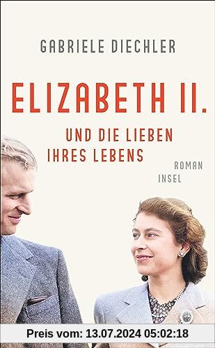 Elizabeth II. und die Lieben ihres Lebens: Roman | Die bewegende Lebensgeschichte der Queen | Für alle Fans von »The Crown«