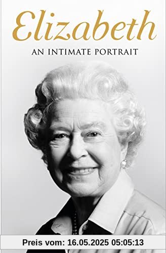 Elizabeth: The No 1 Sunday Times bestseller from the writer who knew her and her family for over fifty years