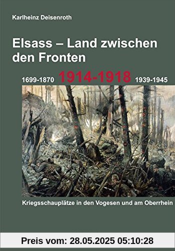 Elsass - Land zwischen den Fronten: 1699-1870, 1914-1918, 1939-1945. Kriegsschauplätze in den Vogesen und am Oberrhein.