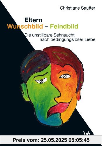 Eltern Wunschbild - Feindbild: Die unstillbare Sehnsucht nach bedingungsloser Liebe