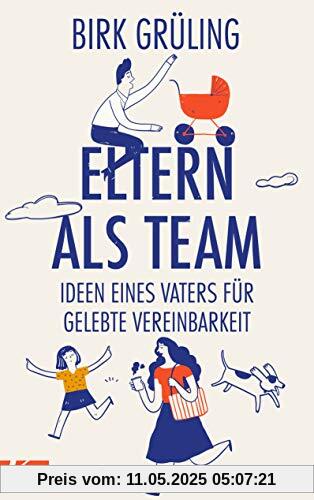 Eltern als Team: Ideen eines Vaters für gelebte Vereinbarkeit Eltern als Team: Ideen eines Vaters für gelebte Vereinbarkeit