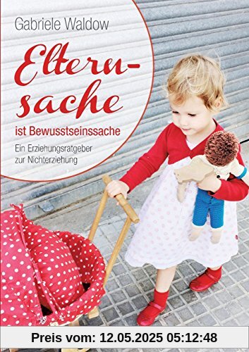 Elternsache ist Bewusstseinssache: Ein Erziehungsratgeber zur Nichterziehung
