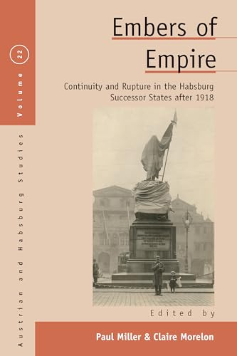 Embers of Empire: Continuity and Rupture in the Habsburg Successor States after 1918 (Austrian and Habsburg Studies, 22)