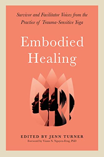Embodied Healing: Survivor and Facilitator Voices from the Practice of Trauma-Sensitive Yoga Embodied Healing: Survivor and Facilitator Voices from the Practice of Trauma-Sensitive Yoga
