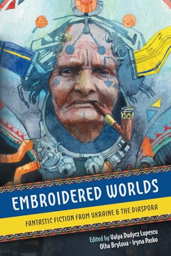 Embroidered Worlds: Fantastic Fiction from Ukraine and the Diaspora