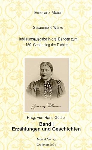Emerenz Meier Gesammelte Werke Jubiläumsausgabe in drei Bänden zum 150. Geburtstag der Dichterin: Band I Erzählungen und Geschichte von Morsak