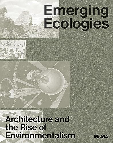 Emerging Ecologies: Architecture and the Rise of Environmentalism von The Museum of Modern Art, New York