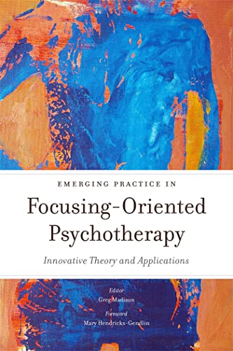 Emerging Practice in Focusing-Oriented Psychotherapy: Innovative Theory and Applications (Advances in Focusing-Oriented Psychotherapy)
