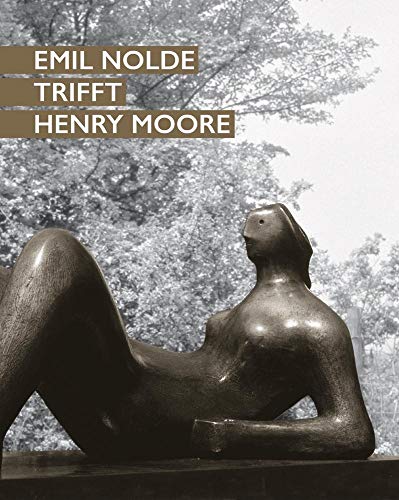Emil Nolde trifft Henry Moore: Katalog zur Ausstellung in der Nolde Stiftung, Neukirchen