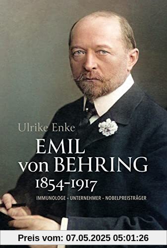 Emil von Behring 1854-1917: Immunologe - Unternehmer - Nobelpreisträger