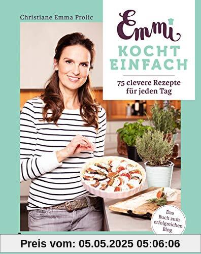 Emmi kocht einfach: 75 clevere Rezepte für jeden Tag. Das Buch zum erfolgreichen Blog