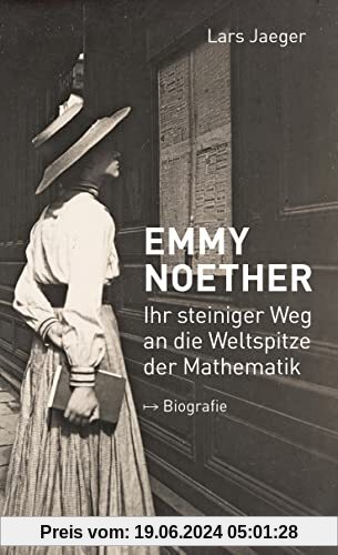 Emmy Noether. Ihr steiniger Weg an die Weltspitze der Mathematik: Biografie