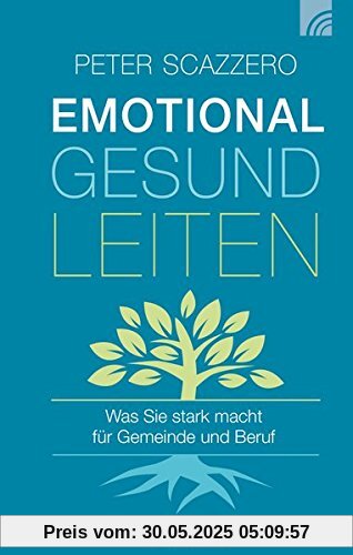 Emotional gesund leiten: Was Sie stark macht für Gemeinde und Beruf Emotional gesund leiten: Was Sie stark macht für Gemeinde und Beruf