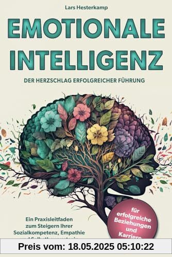 Emotionale Intelligenz - Der Herzschlag Erfolgreicher Führung: Ein Praxisleitfaden zum Steigern Ihrer Sozialkompetenz, Empathie und Selbstbewusstsein für erfolgreiche Beziehungen und Karriere