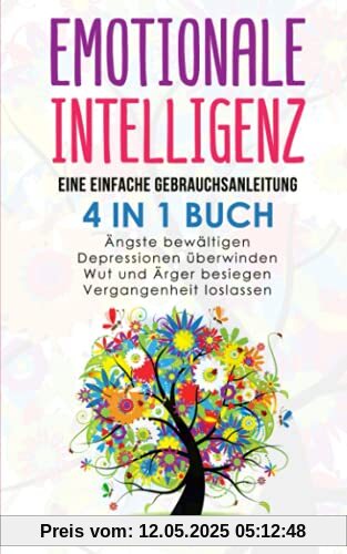 Emotionale Intelligenz: eine einfache Gebrauchsanleitung - 4 in 1 Buch: Ängste bewältigen | Depressionen überwinden | Wut und Ärger besiegen | ... (5 Minuten täglich für ein besseres Leben)