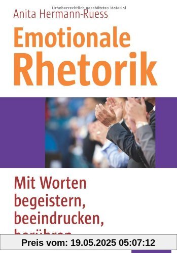 Emotionale Rhetorik: Mit Worten begeistern, beeindrucken, berühren