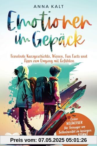 Emotionen im Gepäck: Wegweiser für Teenager, um Selbstzweifel zu besiegen und innere Stärke aufzubauen – fesselnde Geschichten, Tipps, Fun Facts und Gefühlswissen
